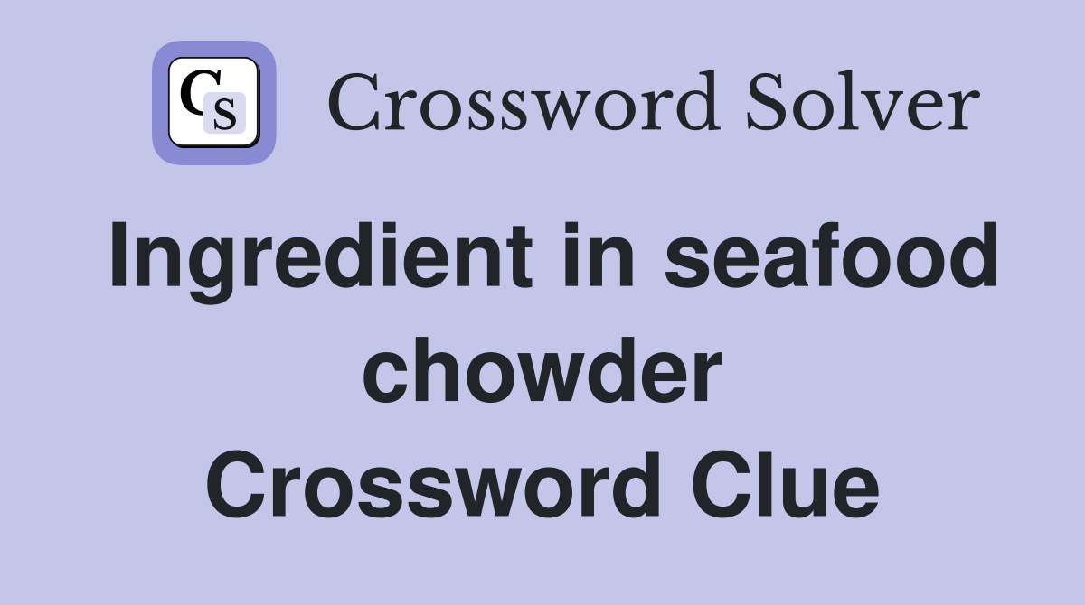 Ingredient in seafood chowder Crossword Clue