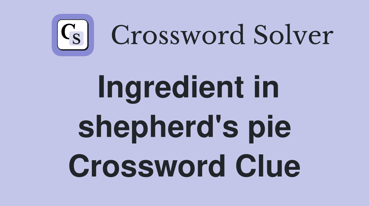 Ingredient in shepherd's pie Crossword Clue