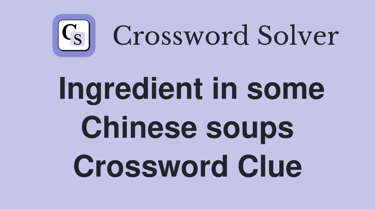 Ingredient in some Chinese soups Crossword Clue