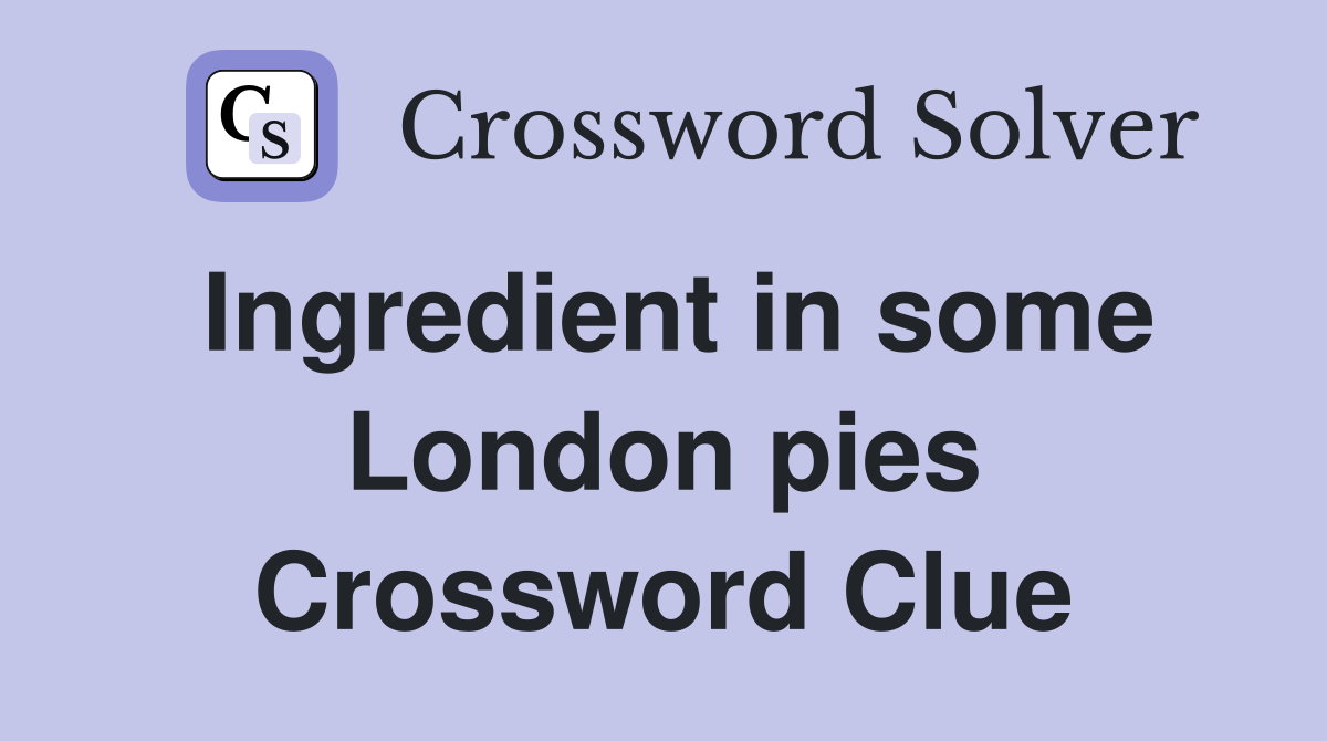 Ingredient in some London pies Crossword Clue