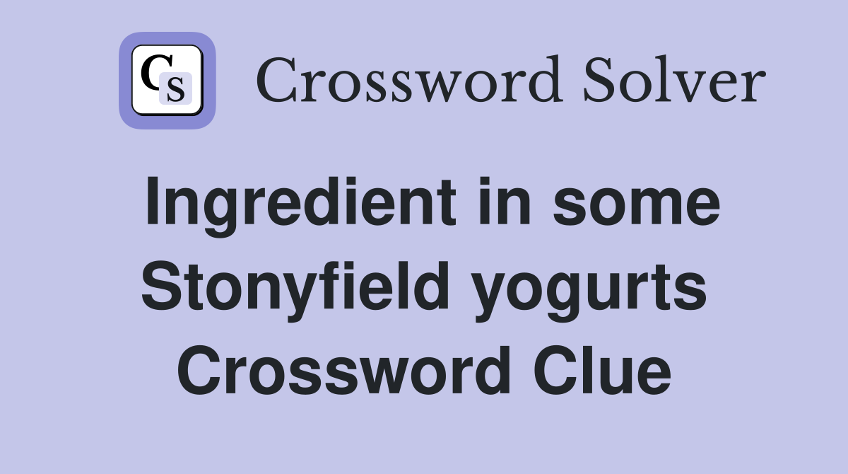Ingredient in some Stonyfield yogurts Crossword Clue