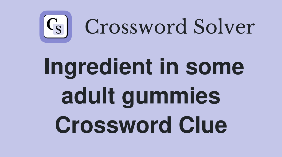 Ingredient in some adult gummies Crossword Clue