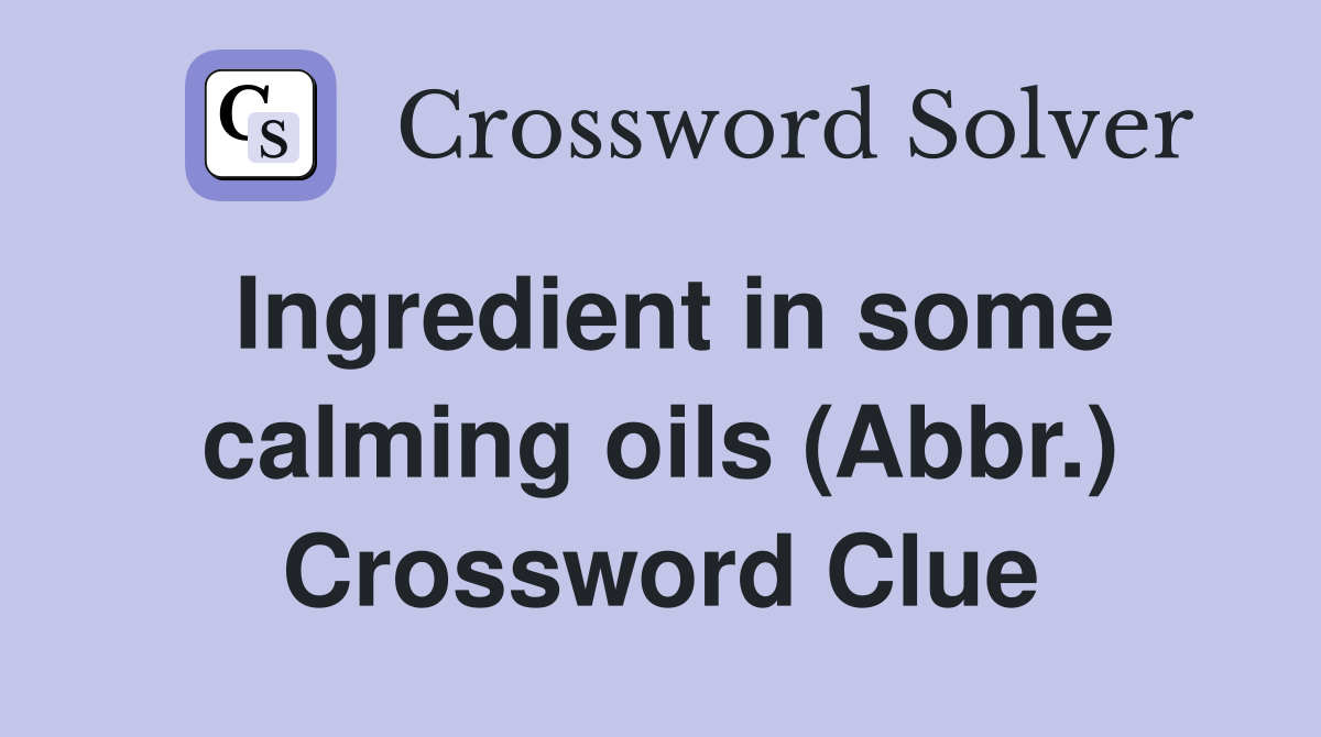 Ingredient in some calming oils (Abbr.) Crossword Clue