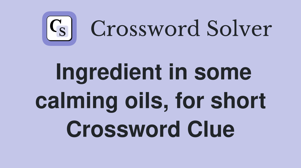 Ingredient in some calming oils, for short Crossword Clue