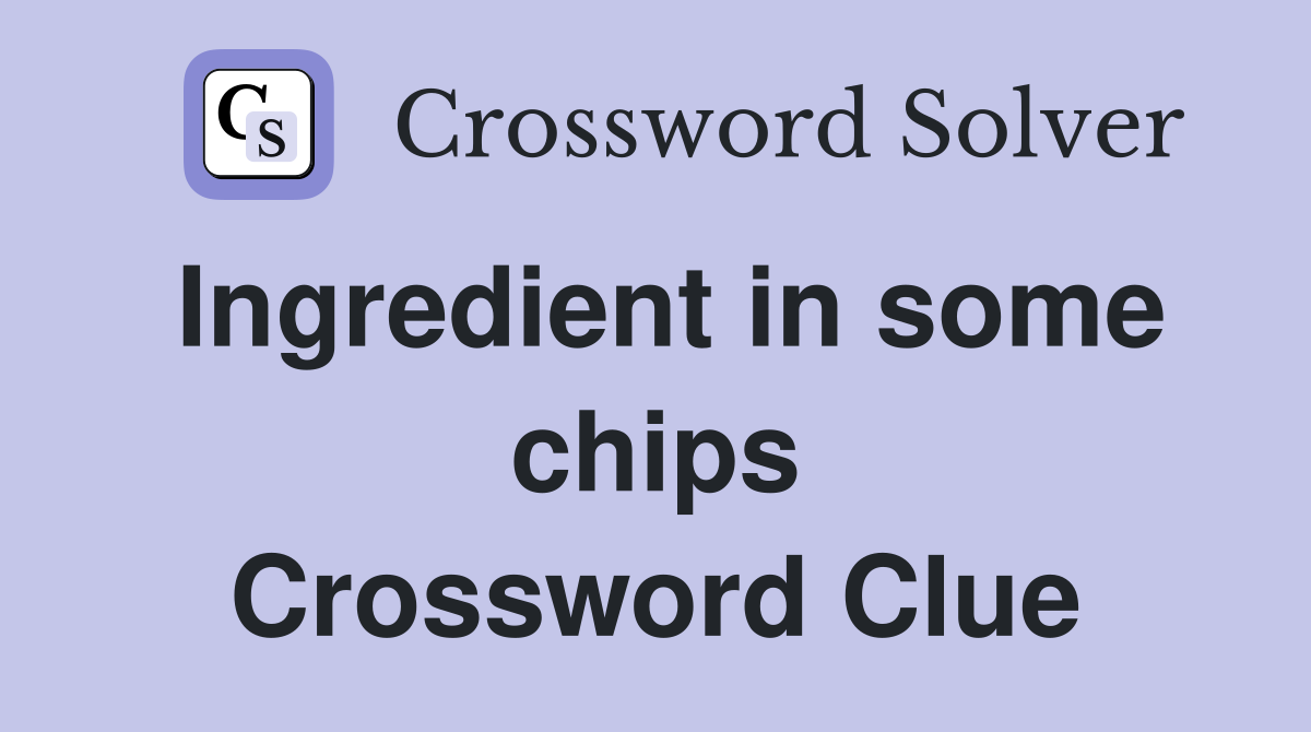 Ingredient in some chips Crossword Clue