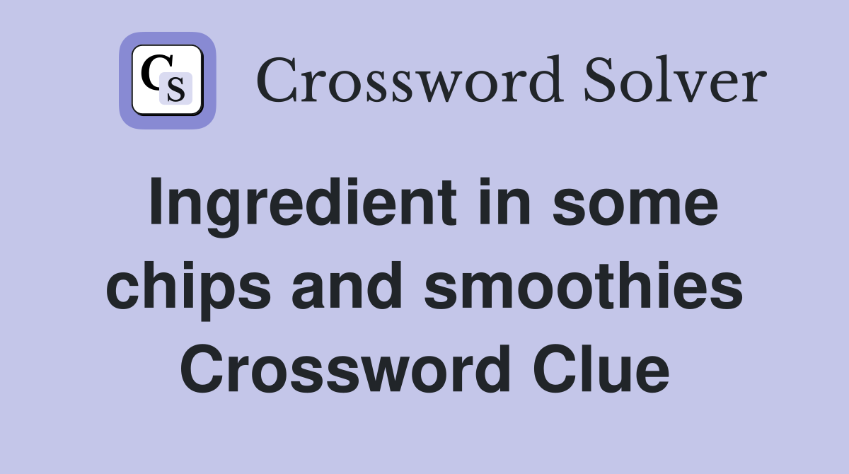 Ingredient in some chips and smoothies Crossword Clue