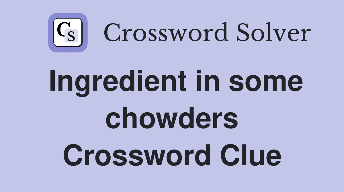 Ingredient in some chowders Crossword Clue