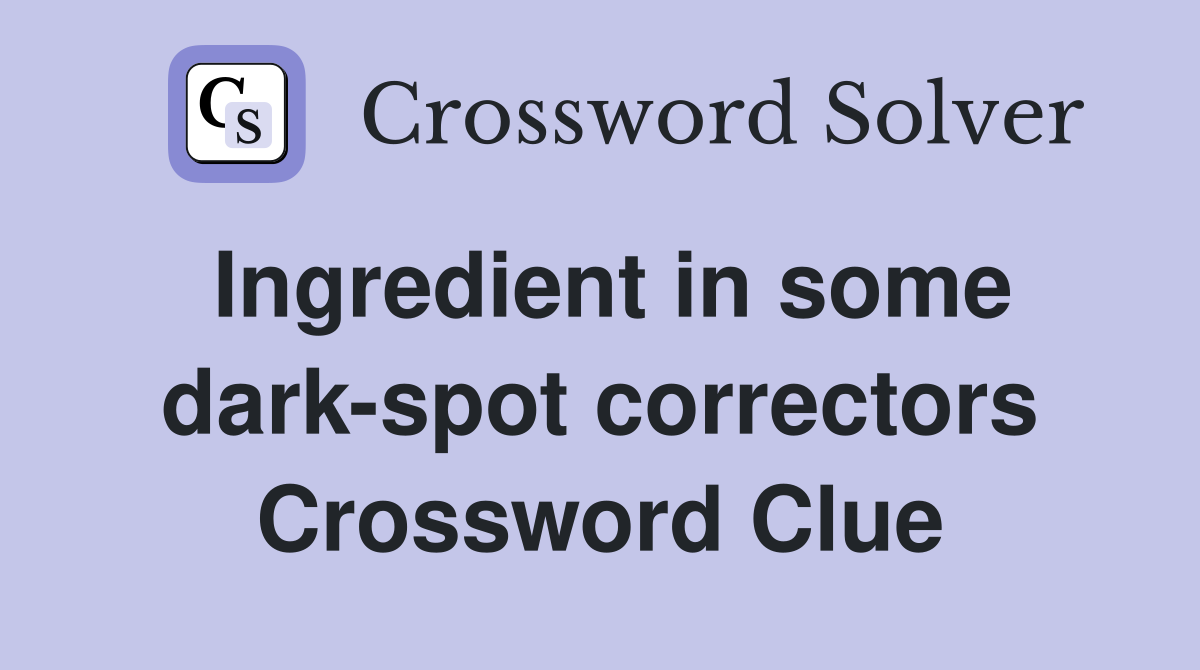 Ingredient in some dark-spot correctors Crossword Clue