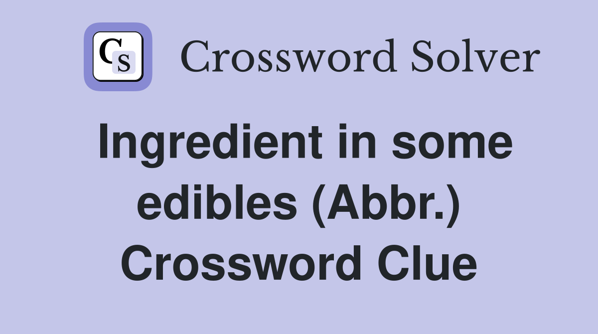 Ingredient in some edibles (Abbr.) Crossword Clue