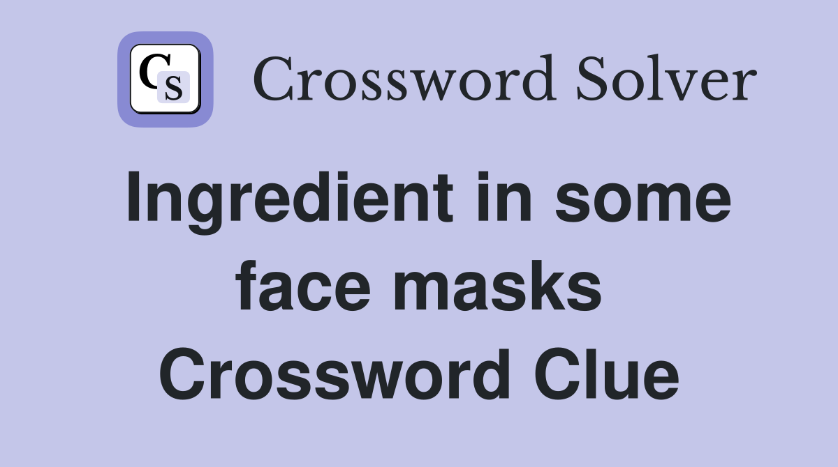 Ingredient in some face masks Crossword Clue