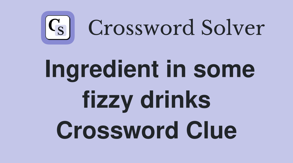 Ingredient in some fizzy drinks Crossword Clue
