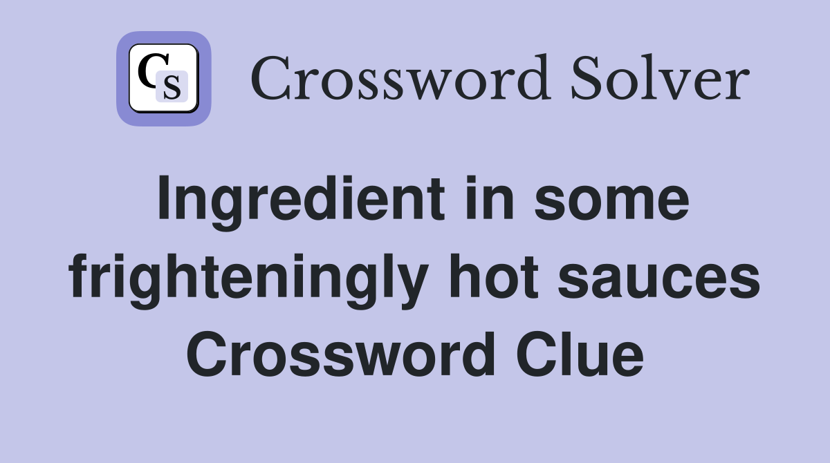 Ingredient in some frighteningly hot sauces Crossword Clue
