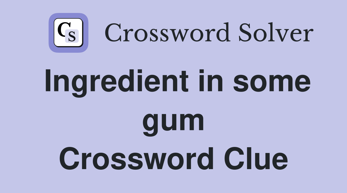Ingredient in some gum Crossword Clue