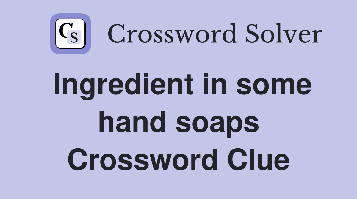 Ingredient in some hand soaps Crossword Clue