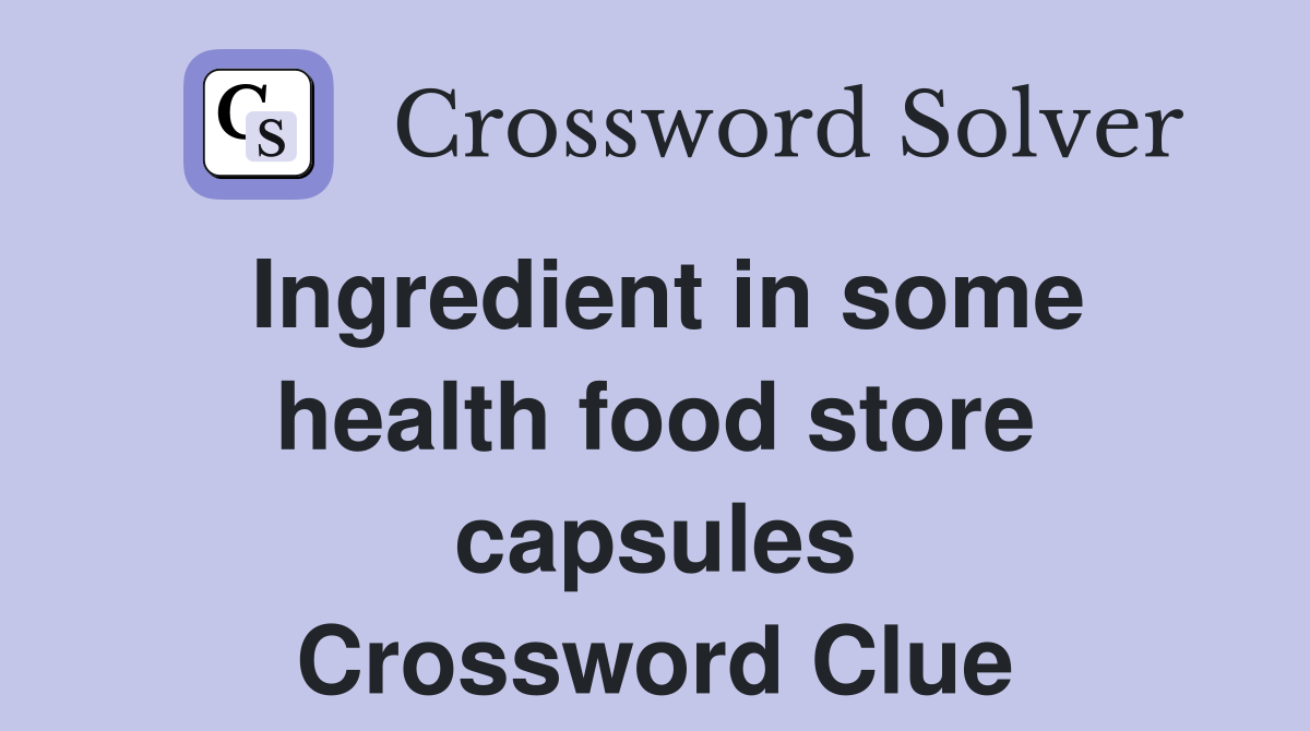 Ingredient in some health food store capsules Crossword Clue