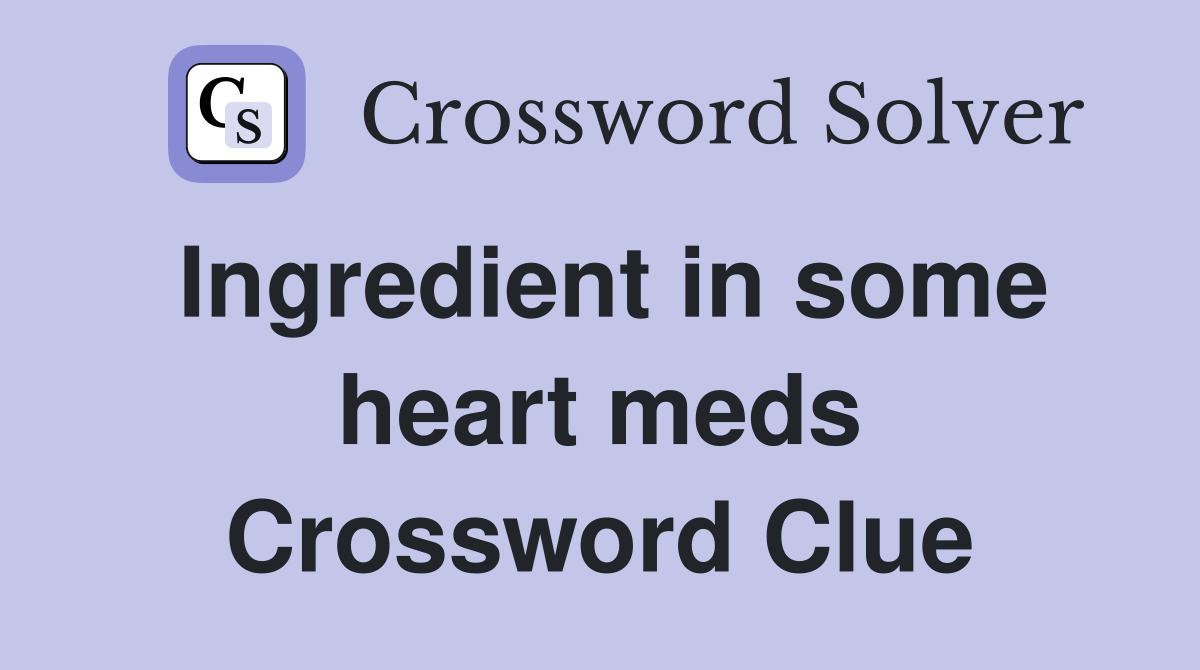 Ingredient in some heart meds Crossword Clue