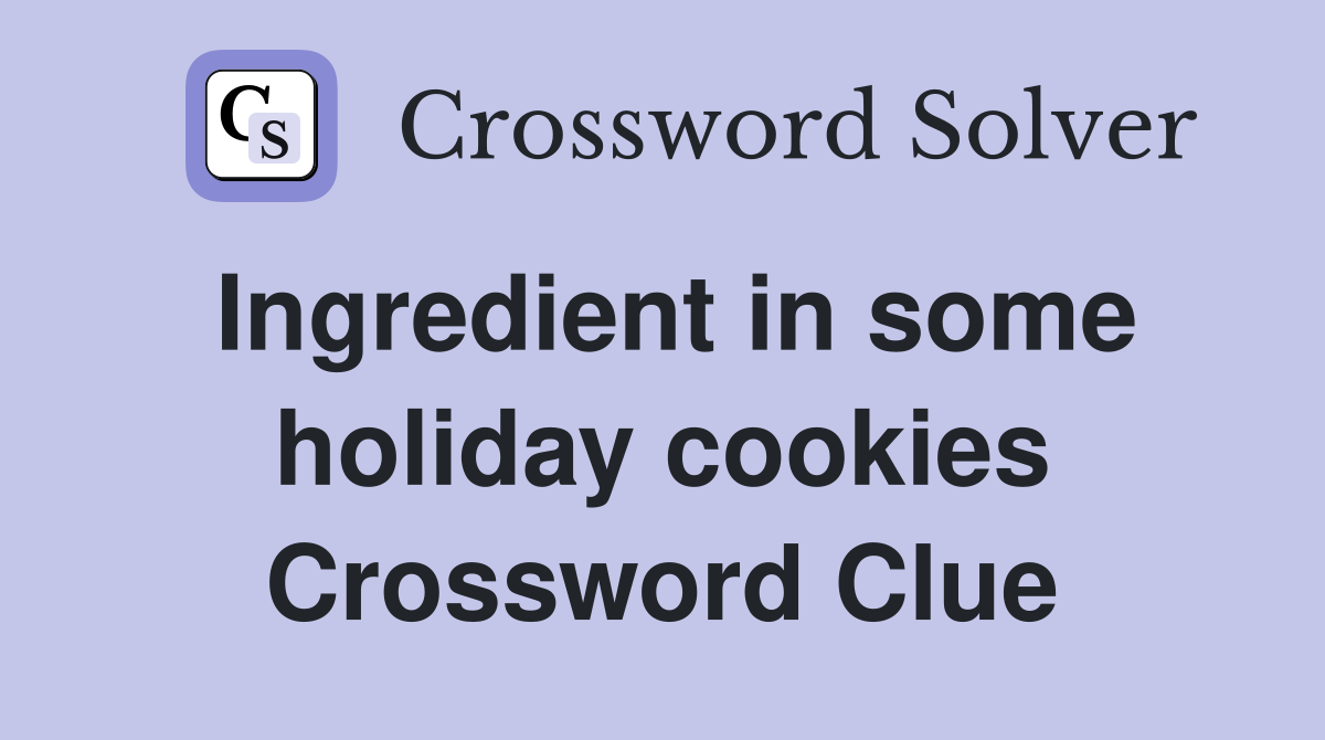 Ingredient in some holiday cookies Crossword Clue