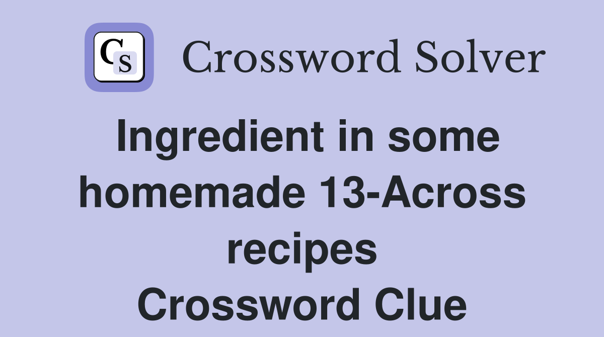 Ingredient in some homemade 13-Across recipes Crossword Clue