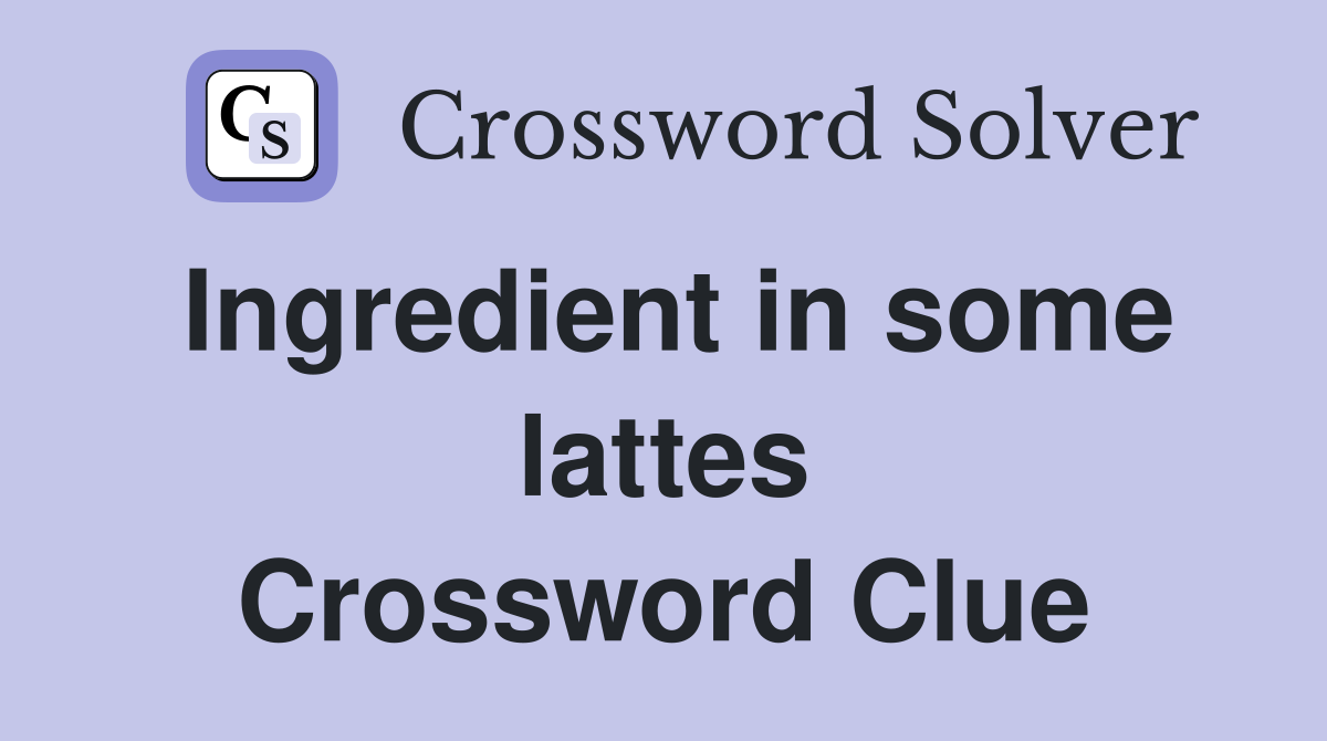 Ingredient in some lattes Crossword Clue