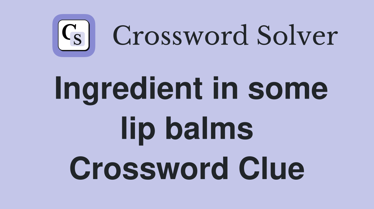 Ingredient in some lip balms Crossword Clue