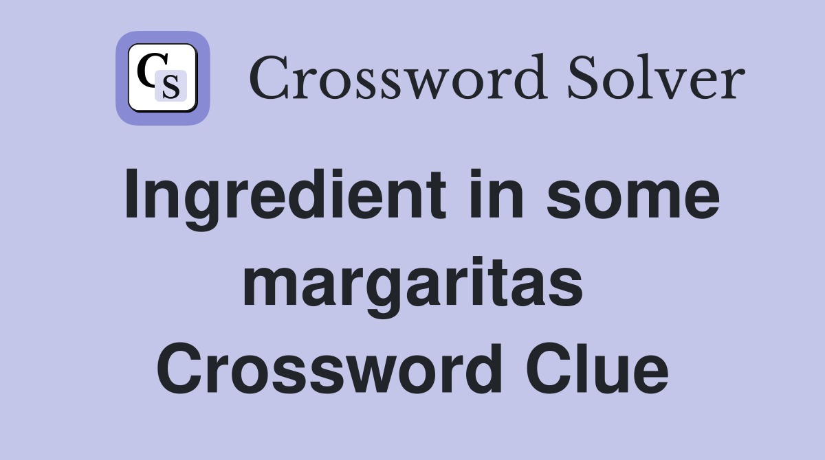 Ingredient in some margaritas Crossword Clue