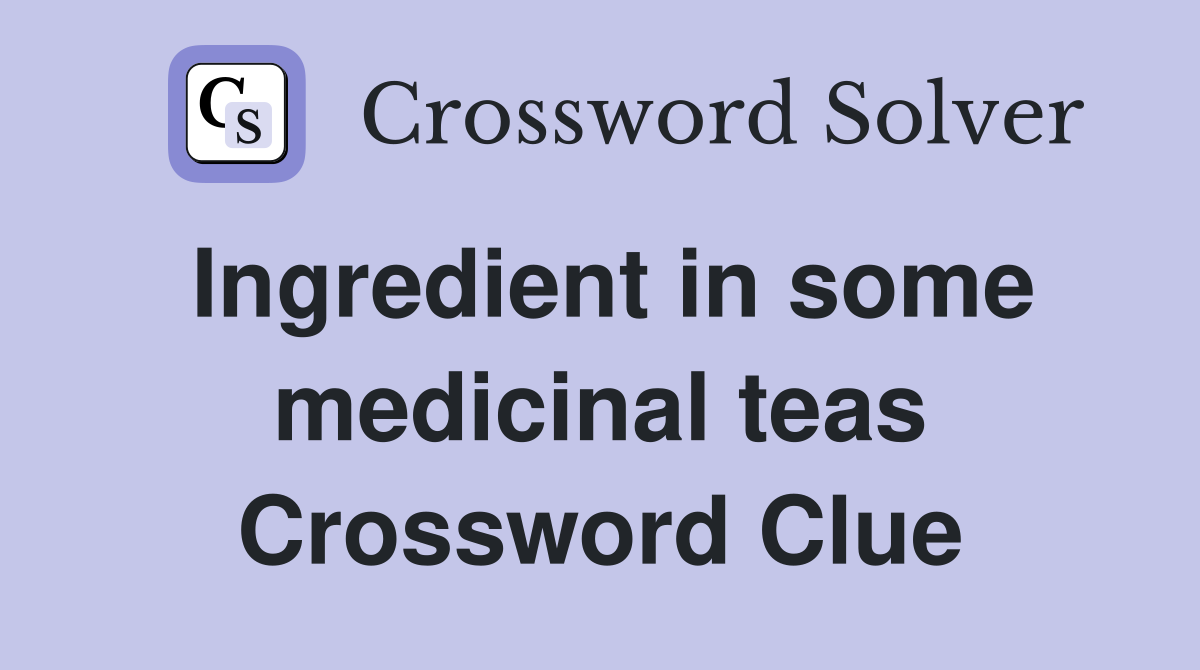 Ingredient in some medicinal teas Crossword Clue