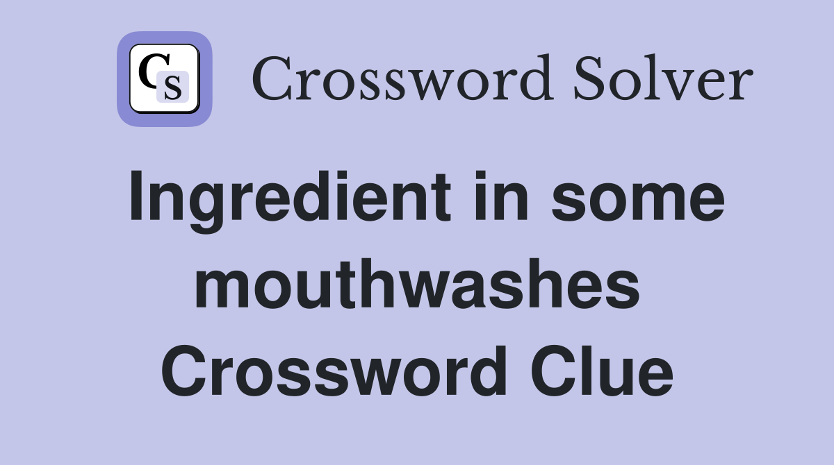 Ingredient in some mouthwashes Crossword Clue