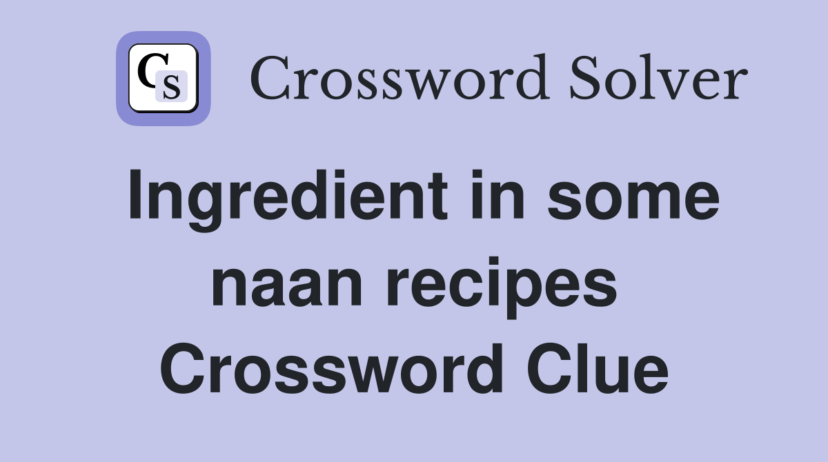 Ingredient in some naan recipes Crossword Clue