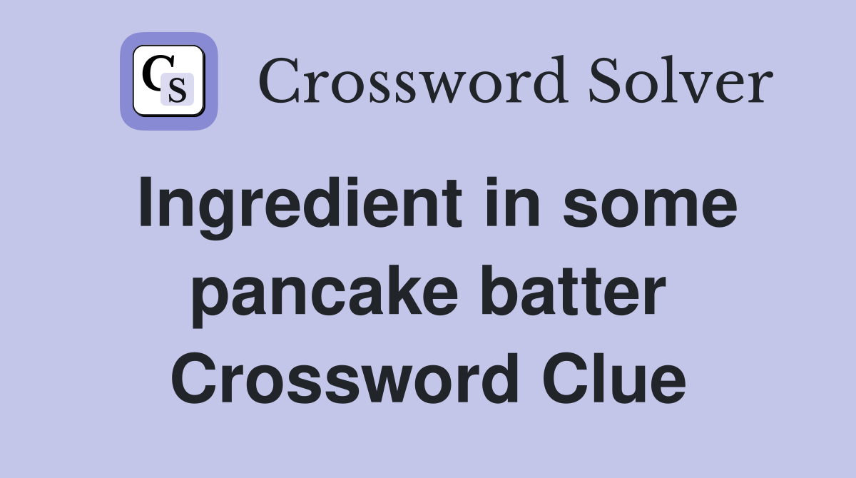 Ingredient in some pancake batter Crossword Clue