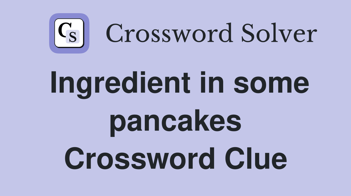 Ingredient in some pancakes Crossword Clue