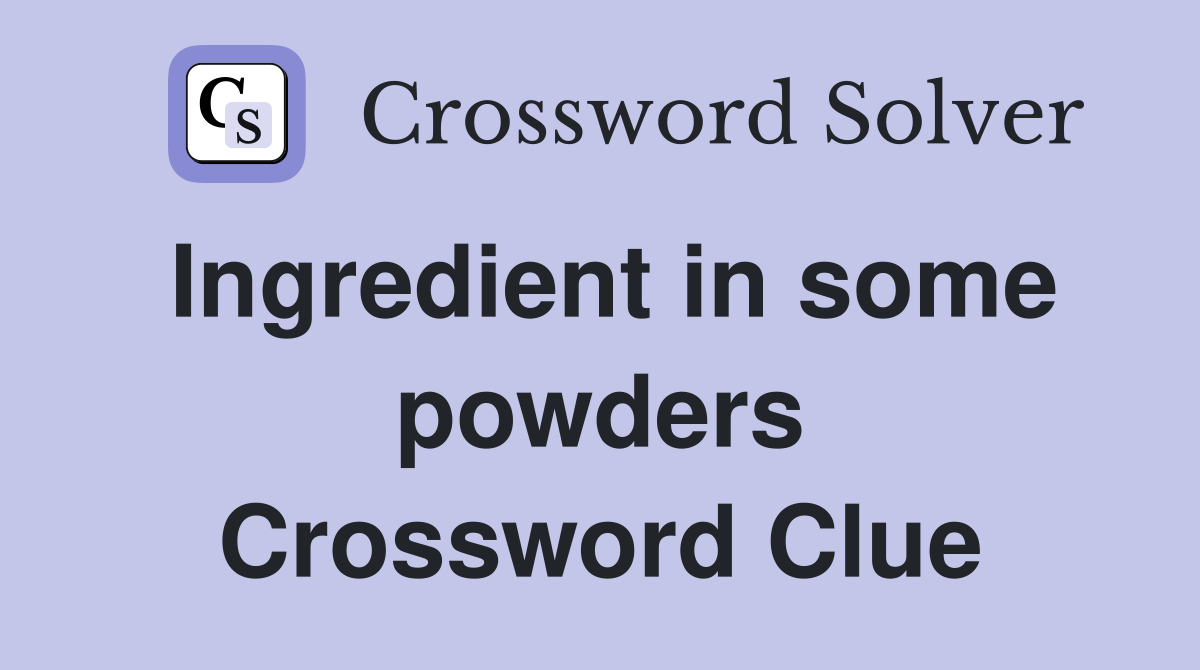 Ingredient in some powders Crossword Clue