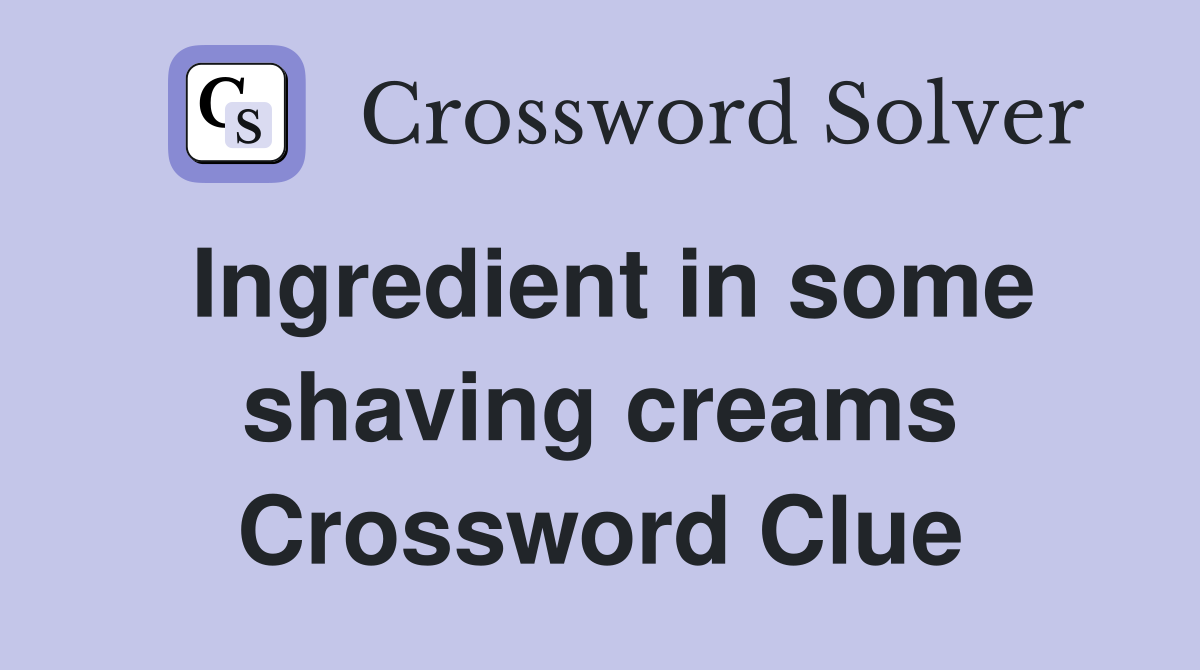 Ingredient in some shaving creams Crossword Clue