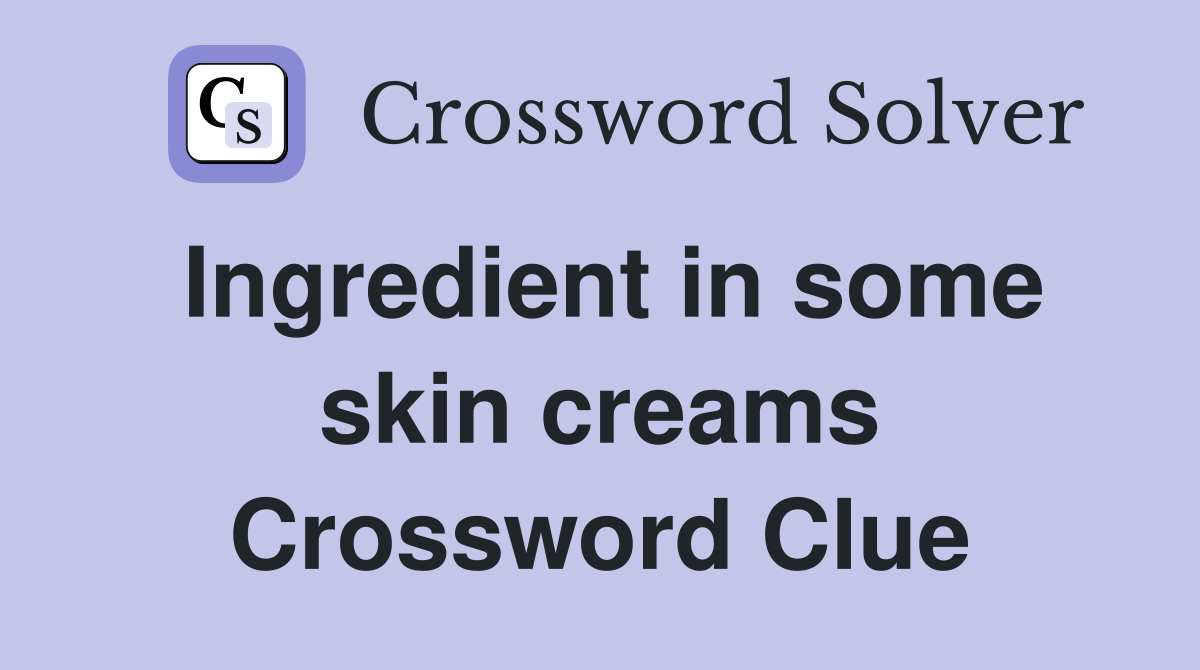 Ingredient in some skin creams Crossword Clue