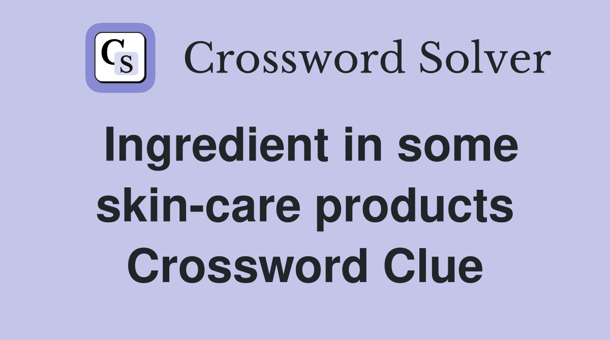Ingredient in some skin-care products Crossword Clue