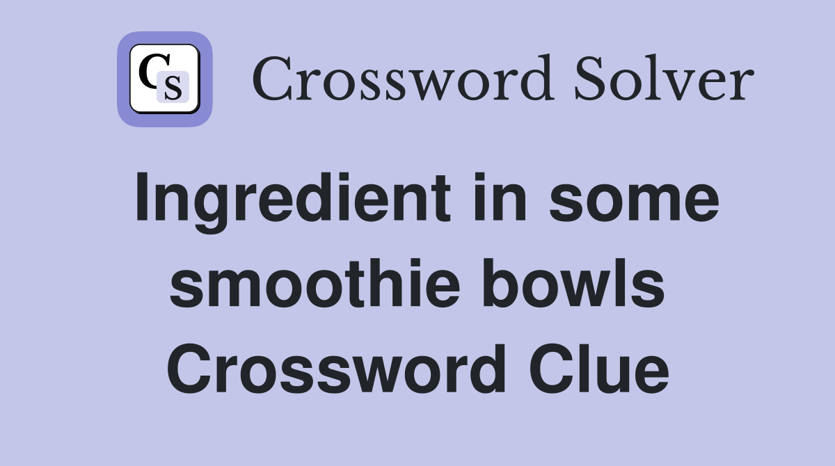 Ingredient in some smoothie bowls Crossword Clue