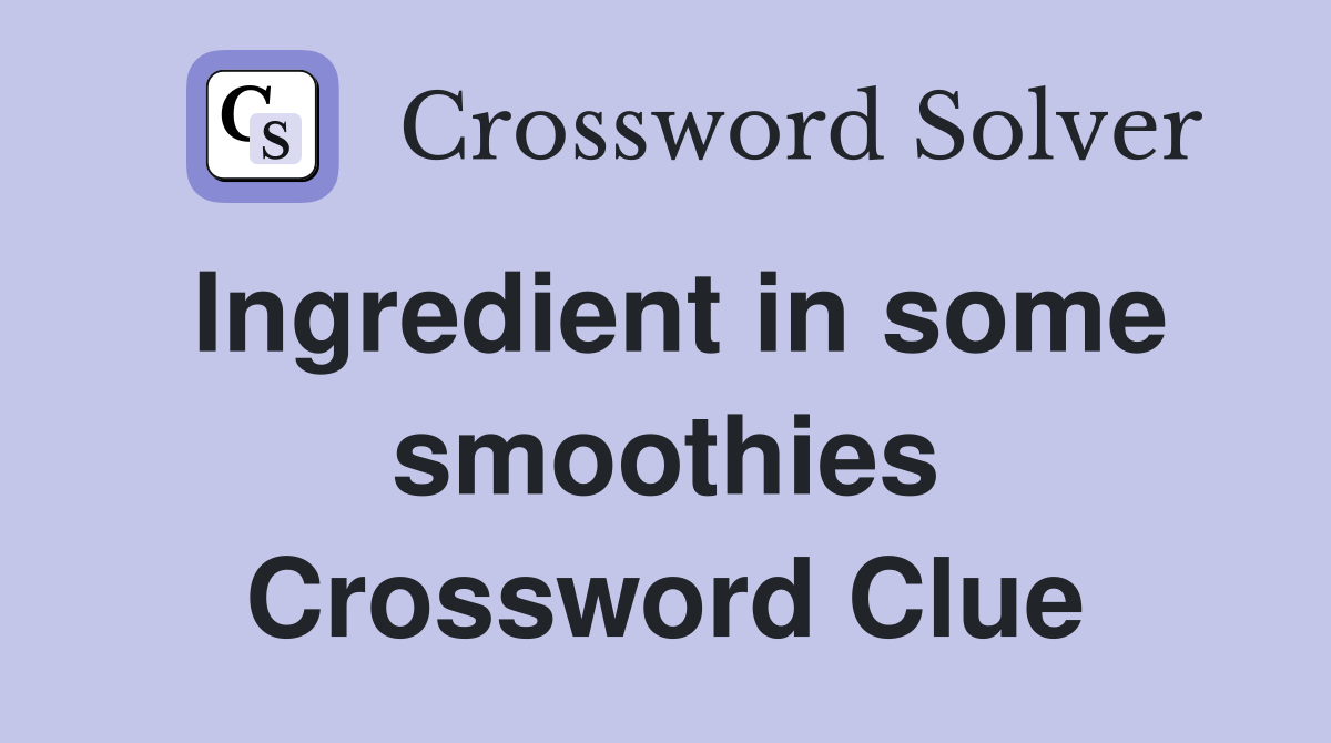 Ingredient in some smoothies Crossword Clue