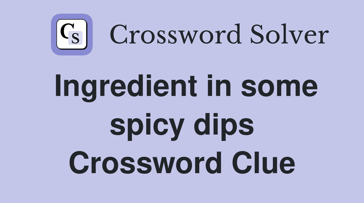 Ingredient in some spicy dips Crossword Clue