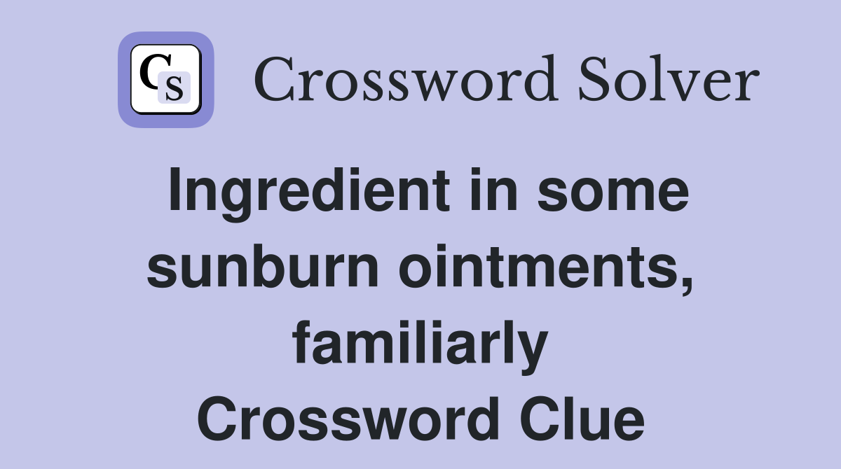 Ingredient in some sunburn ointments, familiarly Crossword Clue
