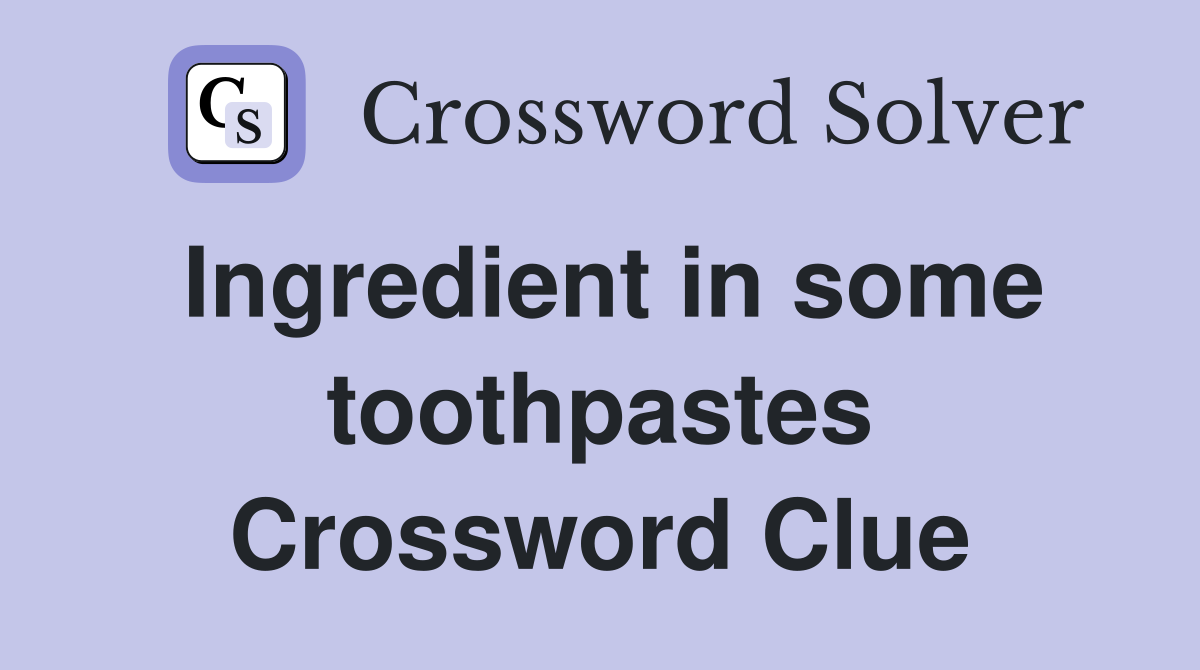 Ingredient in some toothpastes Crossword Clue