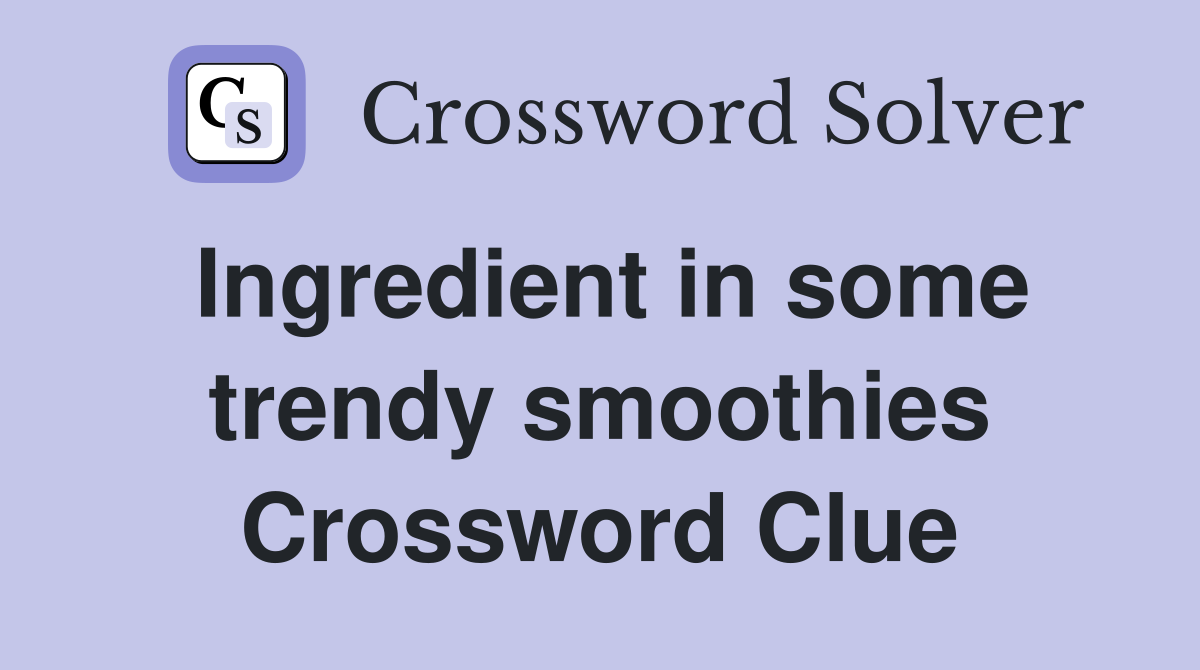Ingredient in some trendy smoothies Crossword Clue
