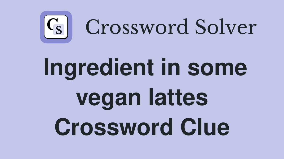 Ingredient in some vegan lattes Crossword Clue