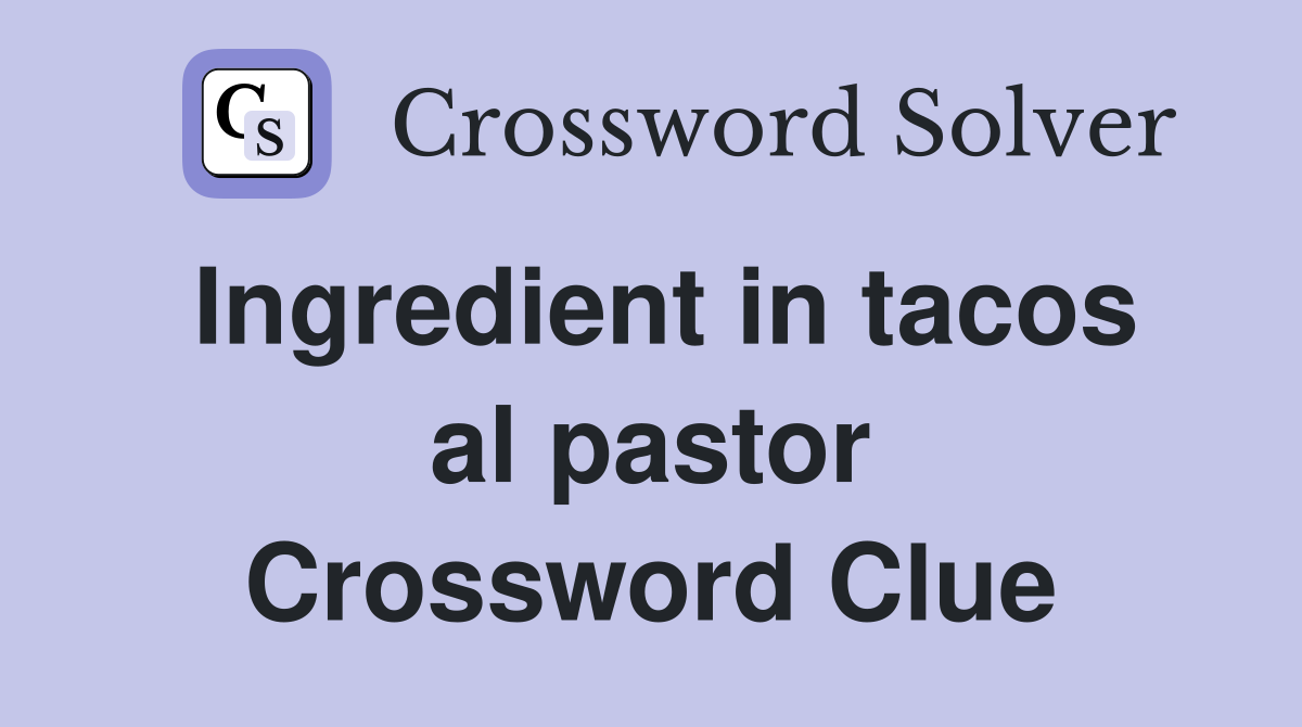Ingredient in tacos al pastor Crossword Clue