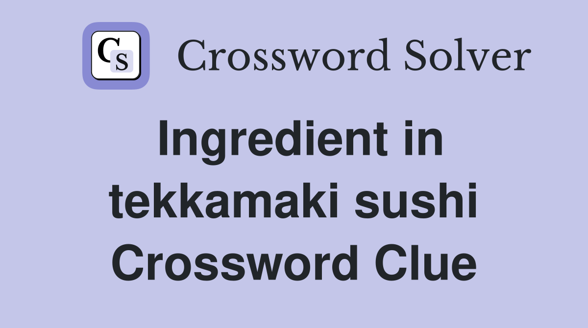 Ingredient in tekkamaki sushi Crossword Clue