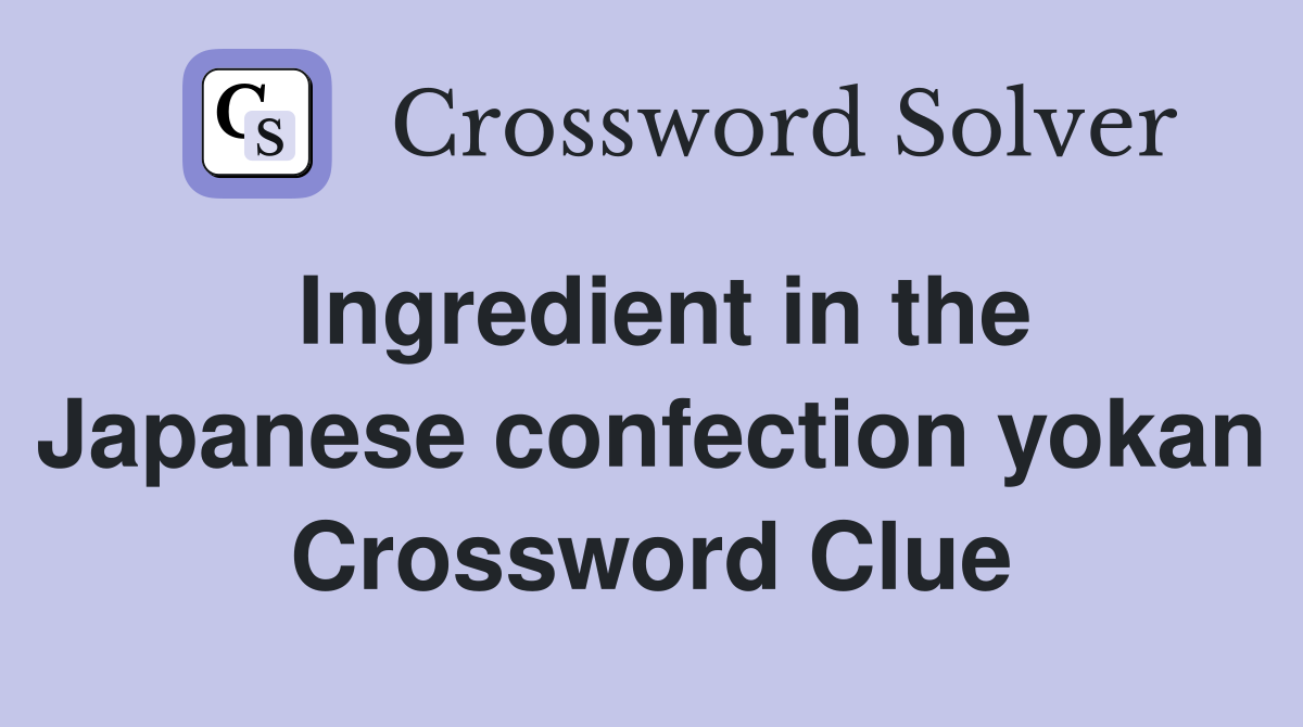 Ingredient in the Japanese confection yokan Crossword Clue