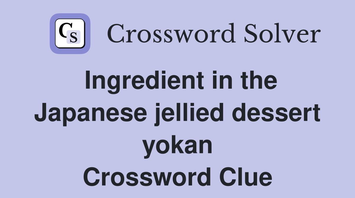 Ingredient in the Japanese jellied dessert yokan Crossword Clue