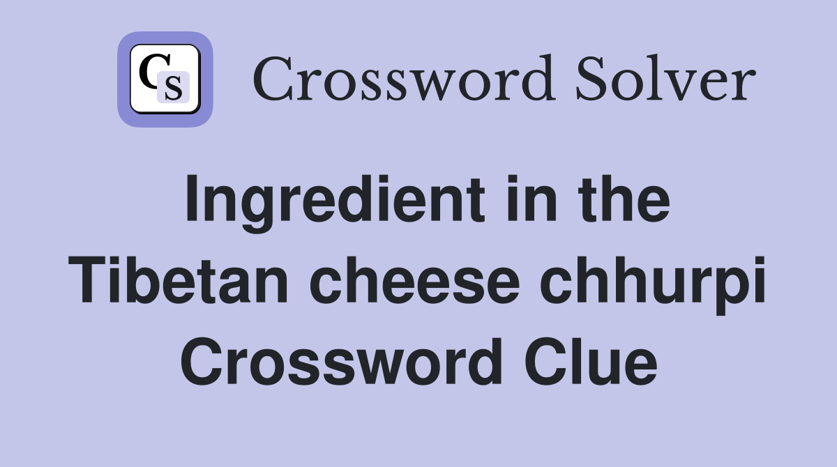 Ingredient in the Tibetan cheese chhurpi Crossword Clue