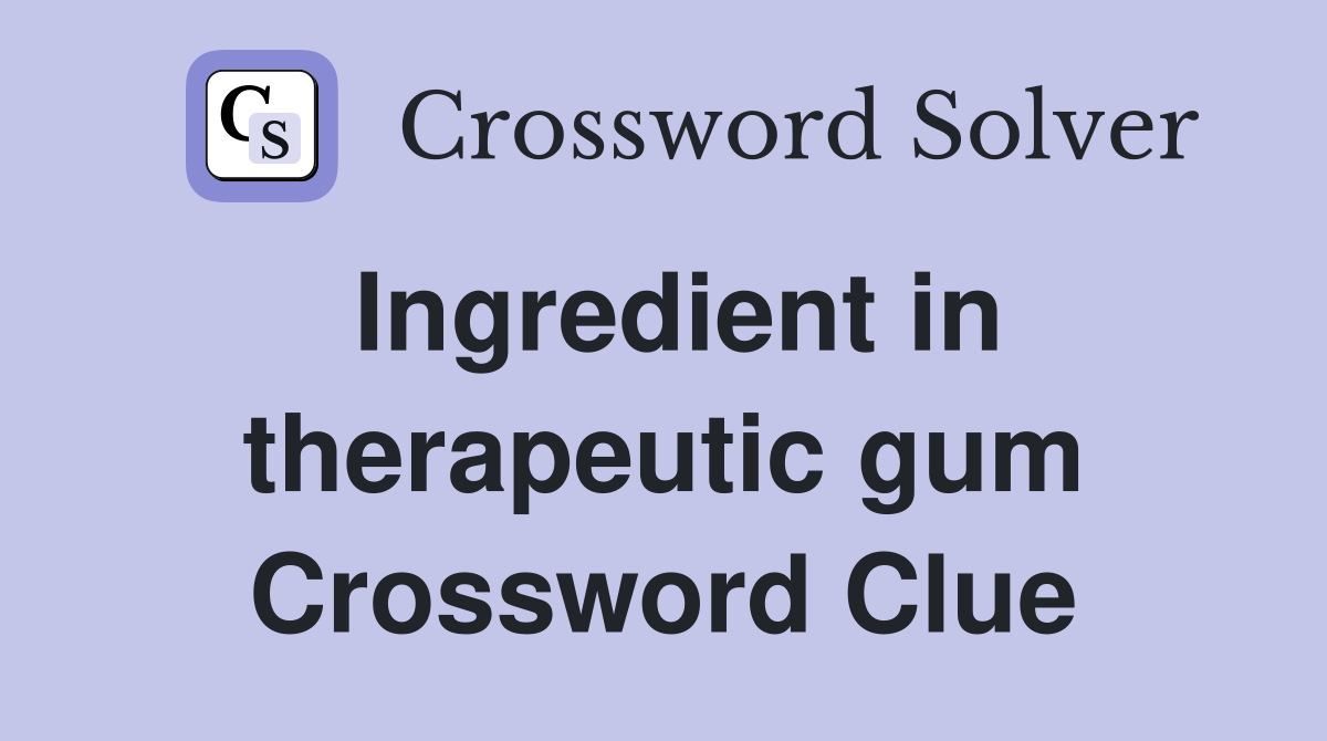 Ingredient in therapeutic gum Crossword Clue