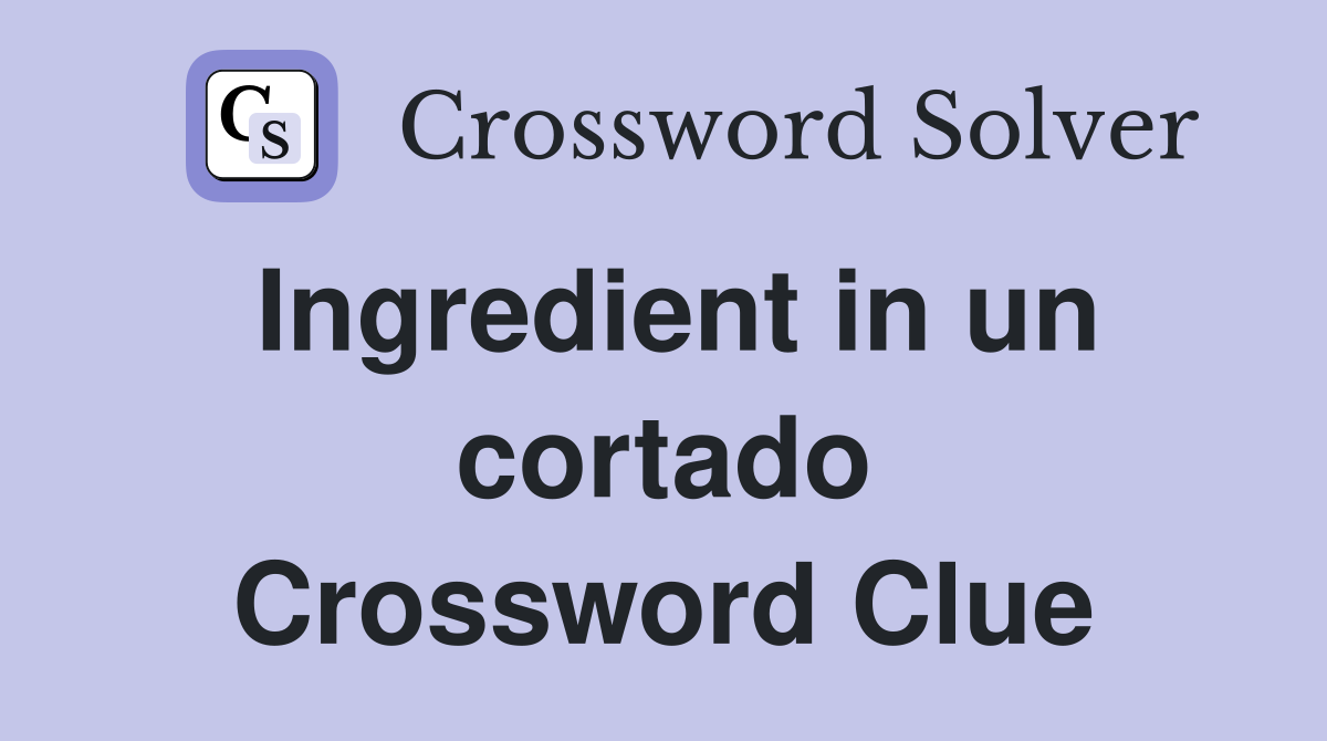 Ingredient in un cortado Crossword Clue