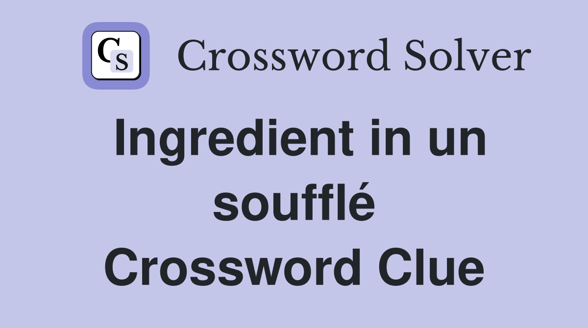 Ingredient in un soufflé Crossword Clue