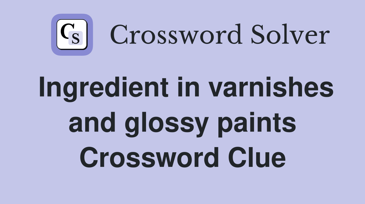 Ingredient in varnishes and glossy paints Crossword Clue